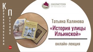 онлайн-лекция «История улицы Ильинской» (КРАЕВЕДЧЕСКАЯ ПЯТНИЦА с Татьяной Каляновой)