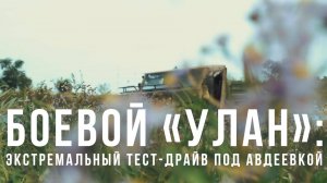 Спецрепортаж WG Боевой «Улан»: экстремальный тест-драйв под Авдеевкой