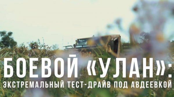 Спецрепортаж WG Боевой «Улан»: экстремальный тест-драйв под Авдеевкой