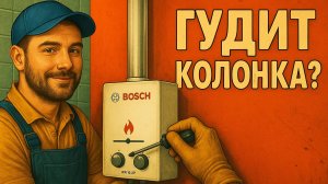 Газовая колонка Бош гудит - устранение причины и ТО от первого лица