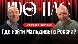 Александр Осауленко: внутренний туризм, российские Мальдивы и Анталия, экомаршруты и автотуризм