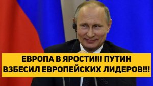 ЕВРОПА В ЯРОСТИ!!! ПУТИН ВЗБЕСИЛ ЕВРОПЕЙСКИХ ЛИДЕРОВ!!!