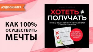 Хотеть ≠ получать. Почему ваши желания не сбываются и как это изменить. Дэниел Харрис  [Аудиокнига]