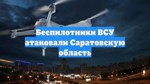 Беспилотники ВСУ атаковали Саратовскую область