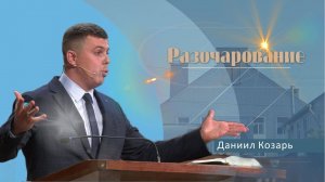 Разочарование | Проповедь | Даниил Козарь
