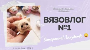 Вязовлог №1: "Осторожно, занудство!" / Новые вязаные игрушки крючком / Амигуруми