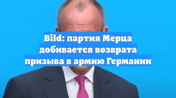 Bild: партия Мерца добивается возврата призыва в армию Германии