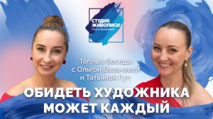 Тёплые беседы с Ольгой Базановой и Татьяной Гут: Обидеть художника может каждый