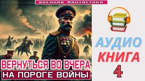 #Аудиокнига. «ВЕРНУТЬСЯ ВО ВЧЕРА - 4! На пороге войны». КНИГА 4. #Попаданцы#БоеваяФантастика