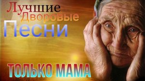 Только мама / Лучшие дворовые песни