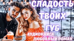 АУДИОКНИГА: СЛАДОСТЬ ТВОИХ ГУБ: СЛУШАТЬ ЛЮБОВНЫЙ РОМАН