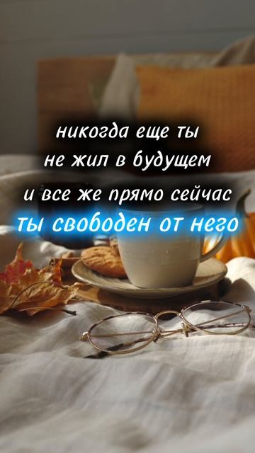никогда ещё ты не жил в будущем и всё же прямо сейчаст, ы свободен от него