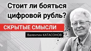 Стоит ли бояться цифрового рубля?  Профессор Валентин Катасонов