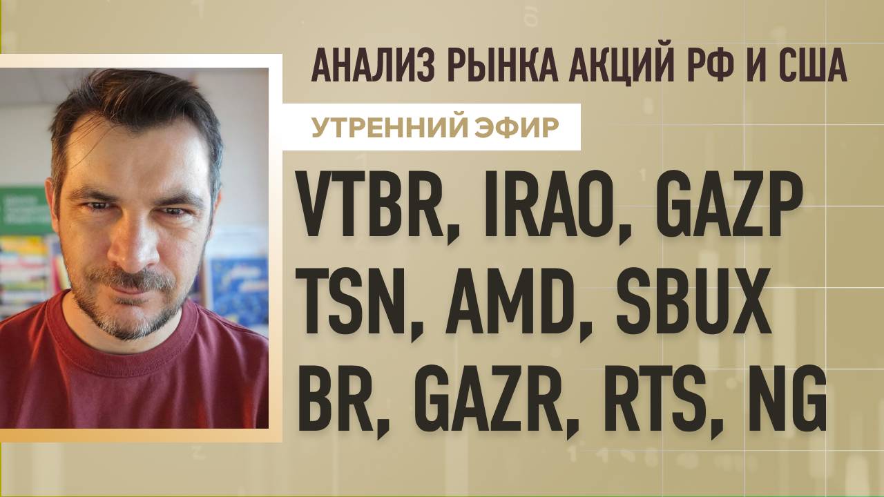 Анализ рынка акций РФ и США/ VTBR, IRAO, GAZP, TSN, AMD, SBUX/ BR, GAZR, RTS, NG