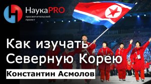 Как изучать Северную Корею – Константин Асмолов | Корееведение