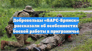 Добровольцы «БАРС-Брянск» рассказали об особенностях боевой работы в приграничье