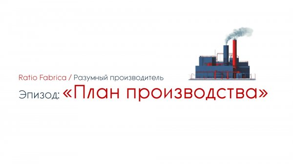 Ratio Fabrica. Эпизод 04: План производства