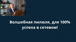Волшебная пилюля, для 100% успеха в сетевом!