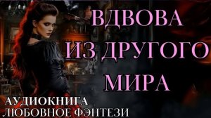 ЛЮБОВНОЕ ФЭНТЕЗИ: ВДОВА ИЗ ДРУГОГО МИРА СЛУШАТЬ АУДИОКНИГА