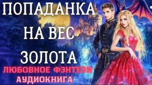 АУДИОКНИГА ЛЮБОВНОЕ ФЭНТЕЗИ: ПОПАДАНКА НА ВЕС ЗОЛОТА СЛУШАТЬ