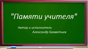 Песня ПАМЯТИ УЧИТЕЛЯ. Исполняет автор АЛЕКСАНДР БАХМЕТЬЕВ