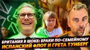 БРИТАНИЯ В ШОКЕ: БРАКИ ПО-СЕМЕЙНОМУ | ИСПАНСКИЙ ФЛОТ И ТУНБЕРГ