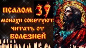 Монахи советовали читать 37 псалом  от недугов и болезней Молитва об исцелении Веруй и всё получится