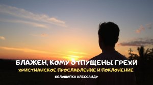 Блажен, кому отпущены грехи. Христианское прославление и поклонение