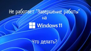 Не работает Завершение работы на Windows 11. Что делать