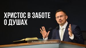 Христос в заботе о душах | Алексей Прокопенко