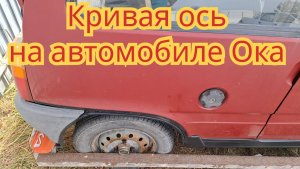 Как определить, что кривая задняя ось, на автомобиле Ока.
