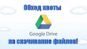 Обход квоты Google Диска на скачивание файлов!