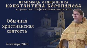Обычная христианская святость. Проповедь священника Константина Корепанова (04.10.2025)