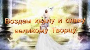 Воздам хвалу и славу великому Творцу