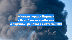 Жители города Кириши в Ленобласти сообщили о взрывах, работает система ПВО