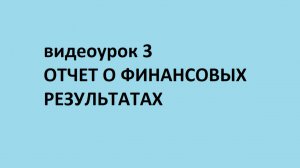 Основы бухгалтерского учета. Видеоурок 3. Отчет о финансовых результатах