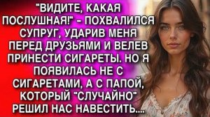 ВИДИТЕ, КАКАЯ ПОСЛУШНАЯ! - ПОХВАЛИЛСЯ СУПРУГ, УДАРИВ МЕНЯ ПЕРЕД ДРУЗЬЯМИ И ВЕЛЕВ ПРИНЕСТИ СИГАРЕТЫ