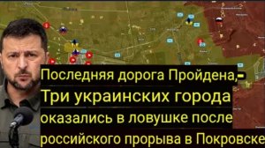 Последняя дорога исчезла — три украинских города оказались в ловушке после прорыва Российских войск.