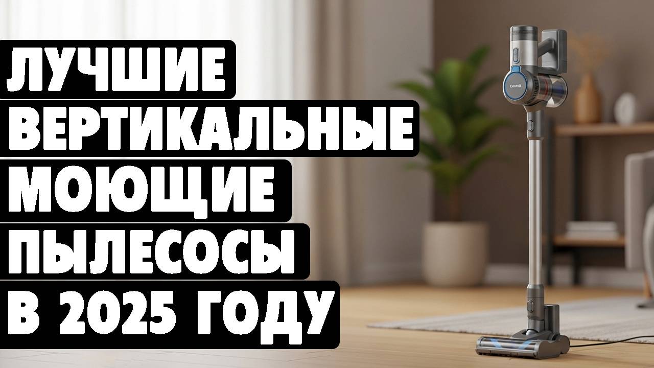 Лучшие вертикальные моющие пылесосы 2025 года. Какой вертикальный пылесос выбрать для дома в 2025