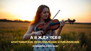 А я жду Тебя. Христианское прославление и поклонение