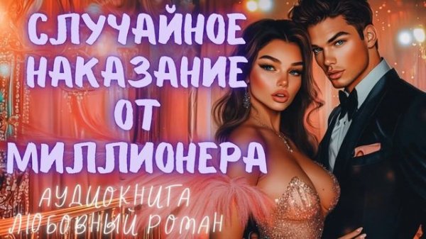 СЛУЧАЙНОЕ НАКАЗАНИЕ ОТ МИЛЛИОНЕРА: СЛУШАТЬ АУДИОКНИГА ЛЮБОВНЫЙ РОМАН