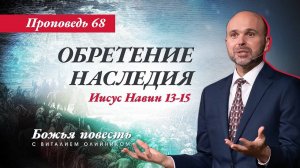 Божья повесть 068: Обретение наследия (Иисус Навин 13-15) | проповедь | Виталий Олийник