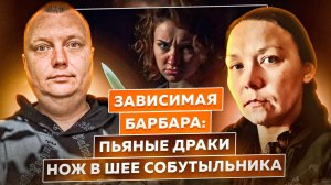 Зависимая Барбара: Пьяные драки / Нож в шее собутыльника