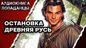 АУДИОКНИГА ПОЛНАЯ ★ ОСТАНОВКА ДРЕВНЯЯ РУСЬ ★ ПОПАДАНЦЫ