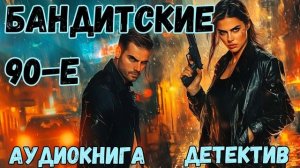 АУДИОКНИГА ДЕТЕКТИВ: БАНДИТСКИЕ 90-Е СЛУШАТЬ