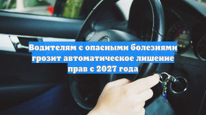 Водителям с опасными болезнями грозит автоматическое лишение прав с 2027 года