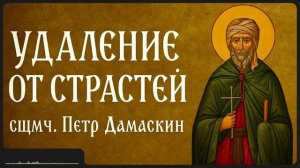 УДАЛЕНИЕ ОТ СТРАСТЕЙ _ сщмч. Петр Дамаскин