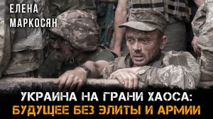 Украина на грани хаоса: будущее без элиты и армии | Елена Маркосян