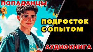 Аудиокнига ПОПАДАНЦЫ: ПОДРОСТОК С ОПЫТОМ