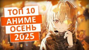 ТОП 10 САМЫХ ОЖИДАЕМЫХ АНИМЕ ОСЕНИ 2025